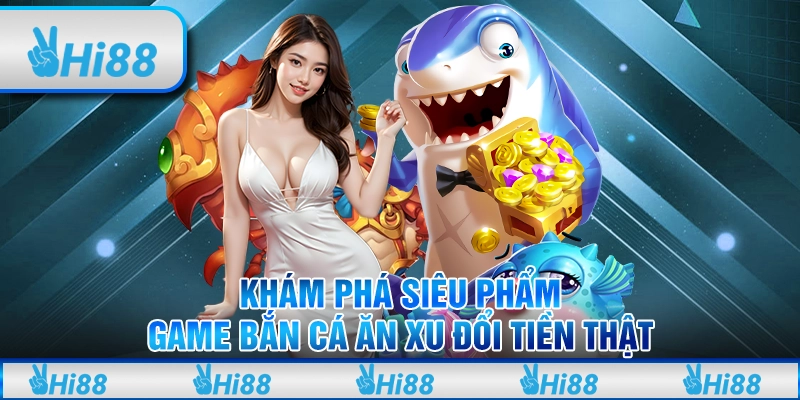 Khám Phá Siêu Phẩm Game Bắn Cá Ăn Xu Đổi Tiền Thật 