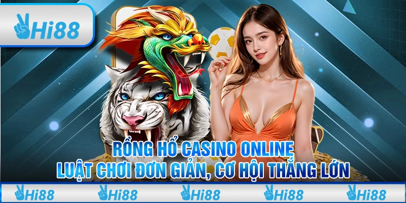 Rồng hổ casino online - Luật chơi đơn giản, cơ hội thắng lớn 4 Rồng hổ casino online - Luật chơi đơn giản, cơ hội thắng lớn