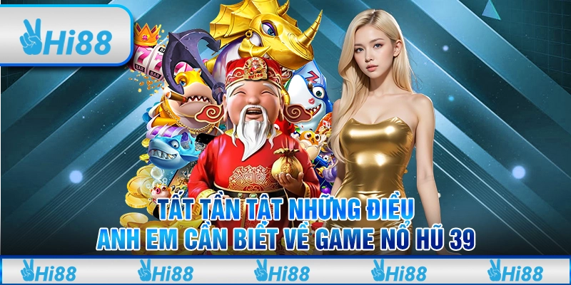Tất tần tật những điều anh em cần biết về game nổ hũ 39