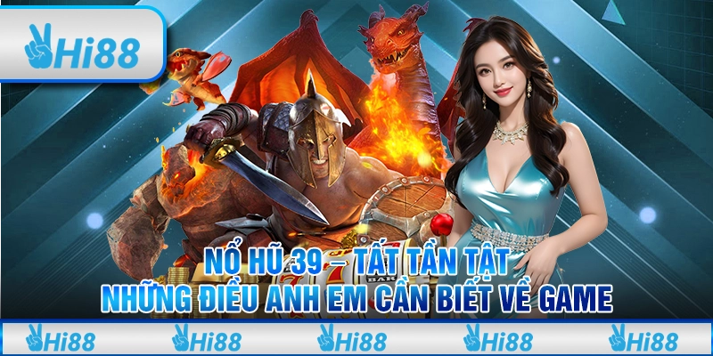 Nổ hũ 39 - Tất tần tật những điều anh em cần biết về game