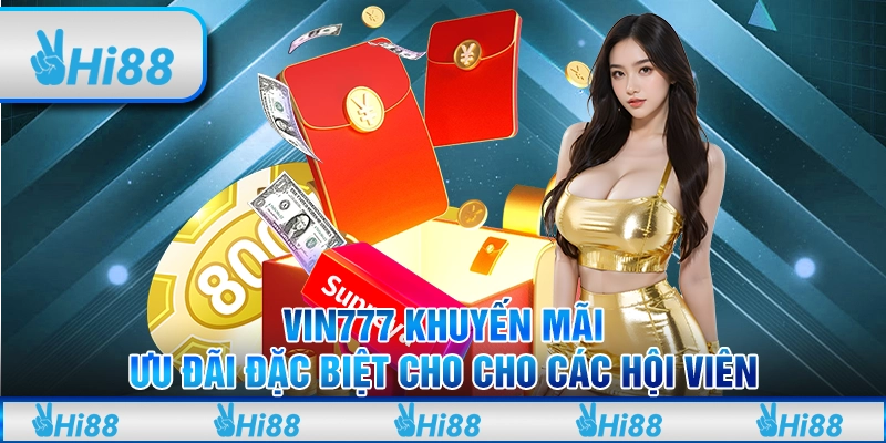 Vin777 khuyến mãi - Ưu đãi đặc biệt cho cho các hội viên
