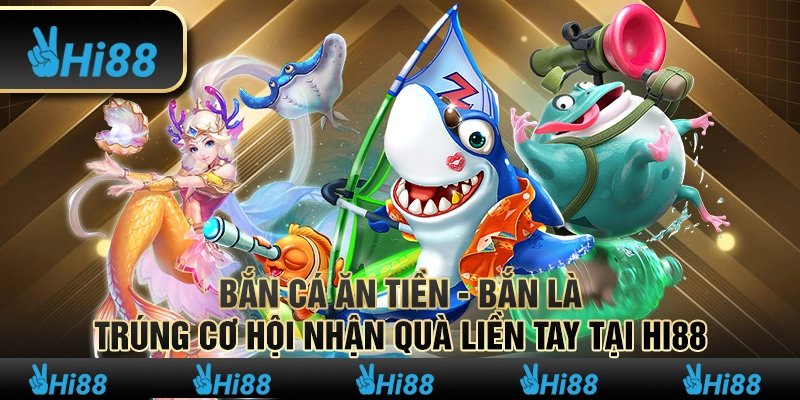 Bắn Cá Ăn Tiền - Bắn Là Trúng Cơ Hội Nhận Quà Liền Tay Tại Hi88