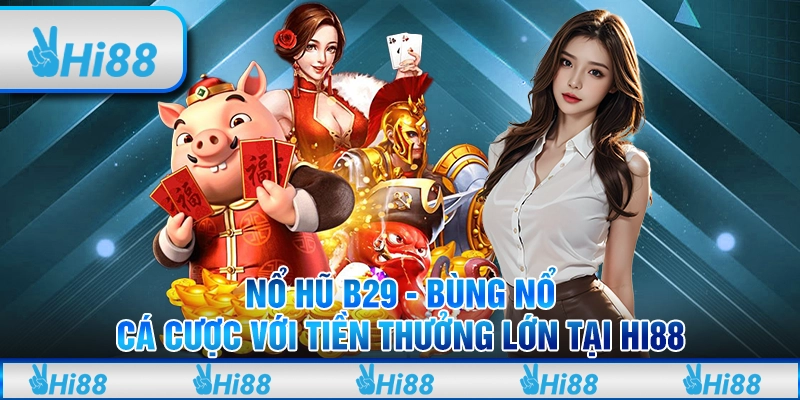 Nổ Hũ B29 - Bùng Nổ Cá Cược Với Tiền Thưởng Lớn Tại Hi88