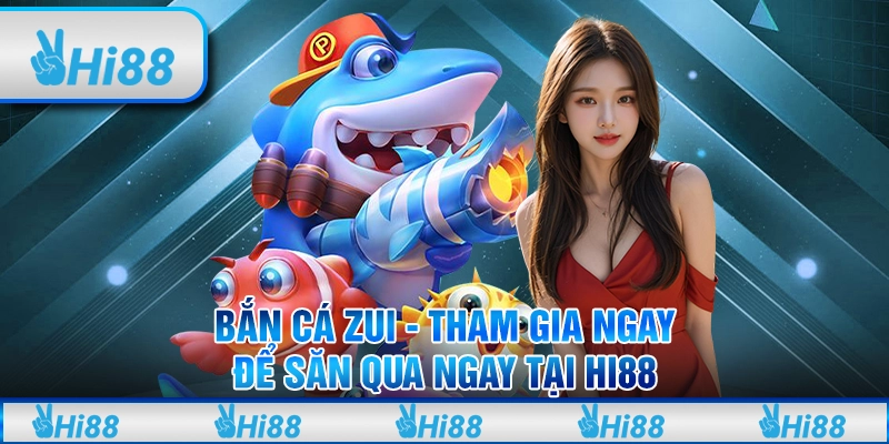 Bắn cá zui - Tham gia ngay để săn qua ngay tại hi88