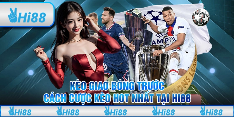 Kèo giao bóng trước - Cách cược kèo hot nhất tại hi88