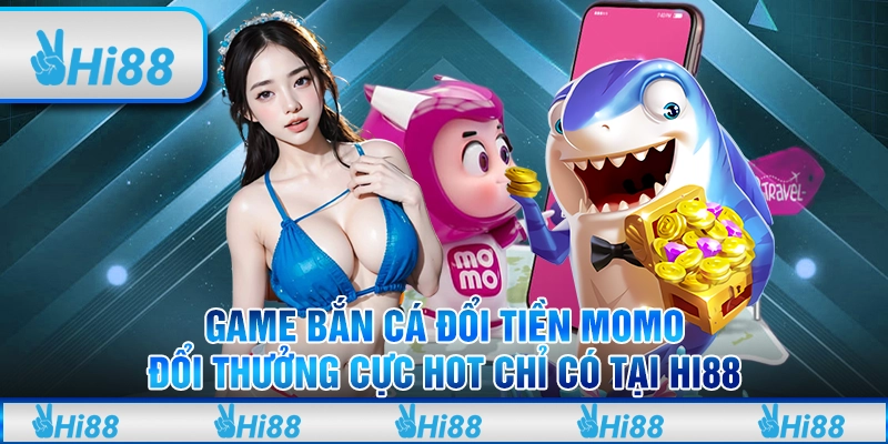 Game bắn cá đổi tiền momo đổi thưởng cực hot chỉ có tại nhà cái hi88