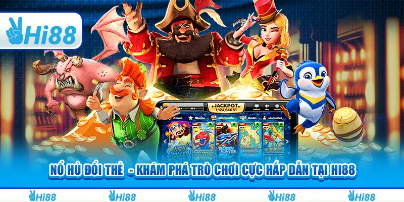 Nổ hũ đổi thẻ - Khám phá trò chơi cực hấp dẫn tại hi88