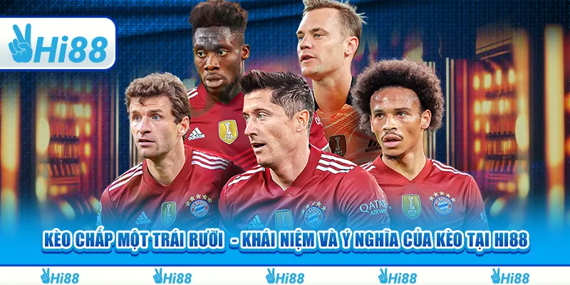 Kèo chấp một trái rưỡi - Khái niệm và ý nghĩa của kèo tại hi88