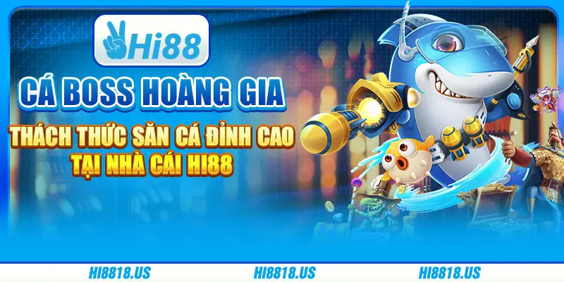 Cá boss hoàng gia - thách thức săn cá đỉnh cao tại nhà cái hi88