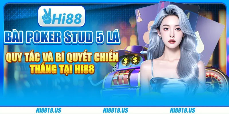 BÀI POKER STUD 5 LÁ - QUY TẮC VÀ BÍ QUYẾT CHIẾN THẮNG TẠI HI88