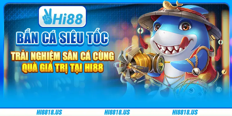 Bắn cá siêu tốc - trải nghiệm săn cá cùng quà giá trị tại hi88