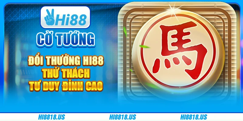 Cờ Tướng Đổi Thưởng Hi88 - Thử Thách Tư Duy Đỉnh Cao