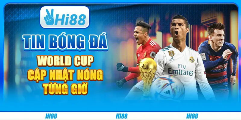 Tin Bóng Đá World Cup - Cập Nhật Nóng Từng Giờ Trên Hi88