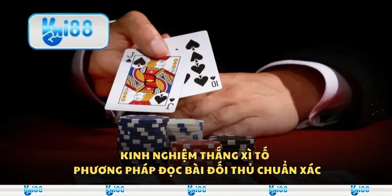 Kinh nghiệm thắng xì tố – Phương pháp đọc bài đối thủ chuẩn xác