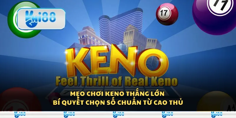 Mẹo chơi Keno thắng lớn - Bí quyết chọn số chuẩn từ cao thủ