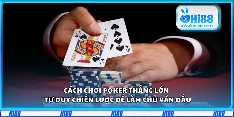 Cách chơi Poker thắng lớn – Tư duy chiến lược để làm chủ ván đấu