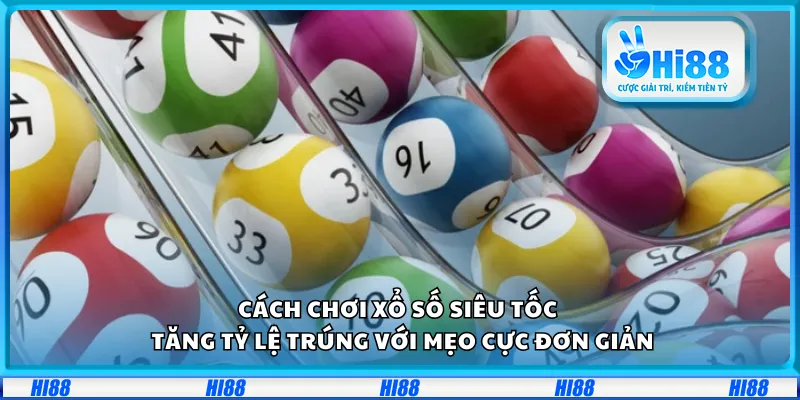 Cách chơi xổ số siêu tốc – Tăng tỷ lệ trúng với mẹo cực đơn giản