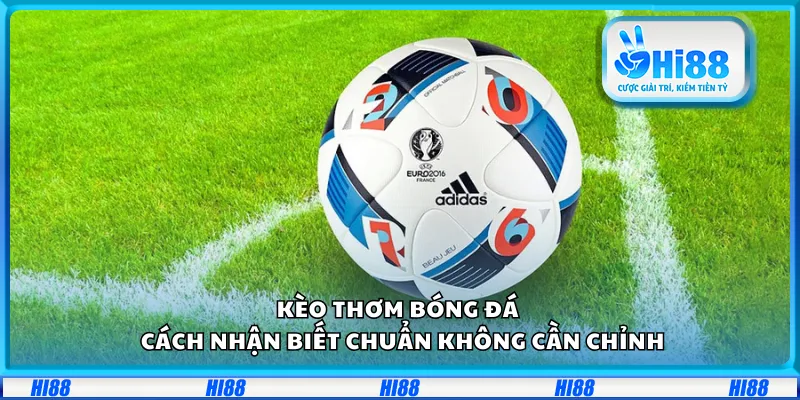 Kèo thơm bóng đá – Cách nhận biết chuẩn không cần chỉnh